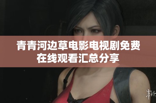 青青河边草电影电视剧免费在线观看汇总分享