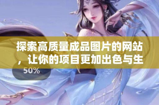 探索高质量成品图片的网站，让你的项目更加出色与生动