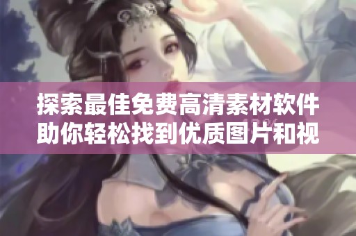 探索最佳免费高清素材软件助你轻松找到优质图片和视频资源