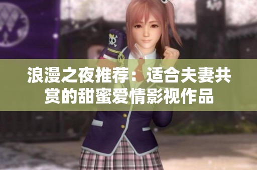 浪漫之夜推荐：适合夫妻共赏的甜蜜爱情影视作品