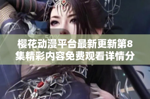 樱花动漫平台最新更新第8集精彩内容免费观看详情分享