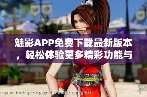 魅影APP免费下载最新版本，轻松体验更多精彩功能与服务