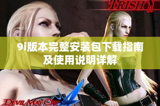 9i版本完整安装包下载指南及使用说明详解