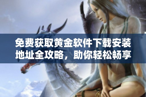 免费获取黄金软件下载安装地址全攻略，助你轻松畅享黄金投资体验