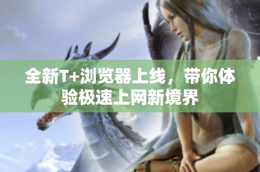 全新T+浏览器上线，带你体验极速上网新境界