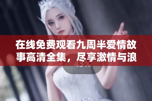 在线免费观看九周半爱情故事高清全集，尽享激情与浪漫之旅