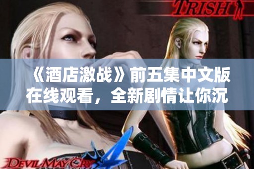 《酒店激战》前五集中文版在线观看，全新剧情让你沉浸其中