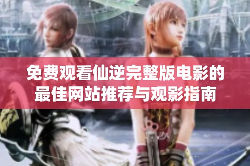 免费观看仙逆完整版电影的最佳网站推荐与观影指南