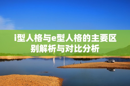 i型人格与e型人格的主要区别解析与对比分析