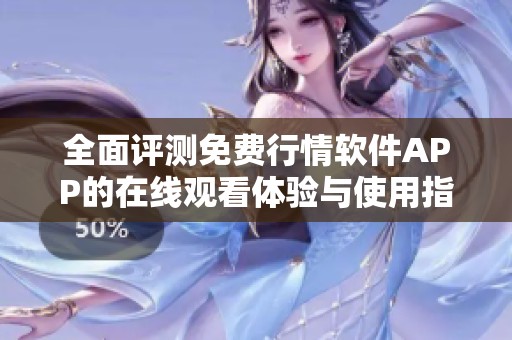 全面评测免费行情软件APP的在线观看体验与使用指南
