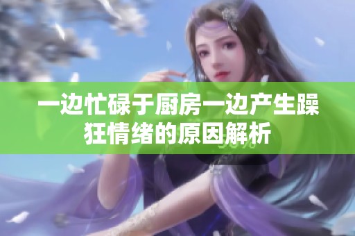 一边忙碌于厨房一边产生躁狂情绪的原因解析