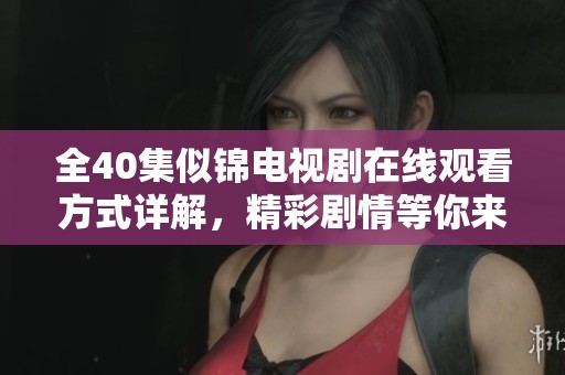 全40集似锦电视剧在线观看方式详解，精彩剧情等你来体验
