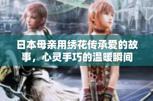 日本母亲用绣花传承爱的故事，心灵手巧的温暖瞬间