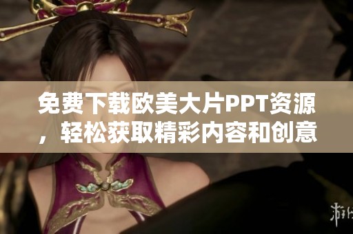 免费下载欧美大片PPT资源，轻松获取精彩内容和创意设计