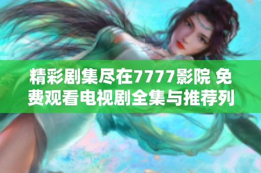 精彩剧集尽在7777影院 免费观看电视剧全集与推荐列表分享