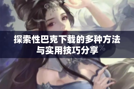 探索性巴克下载的多种方法与实用技巧分享