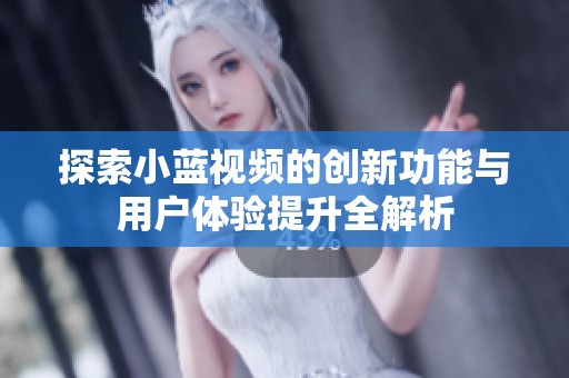 探索小蓝视频的创新功能与用户体验提升全解析