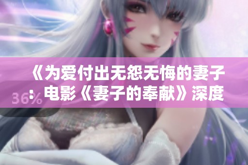 《为爱付出无怨无悔的妻子：电影《妻子的奉献》深度解读》