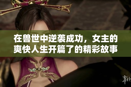 在兽世中逆袭成功，女主的爽快人生开篇了的精彩故事