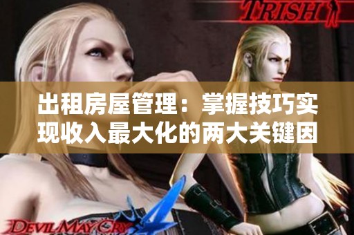 出租房屋管理：掌握技巧实现收入最大化的两大关键因素