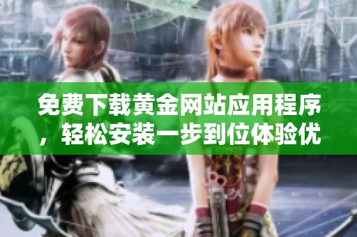 免费下载黄金网站应用程序，轻松安装一步到位体验优惠服务