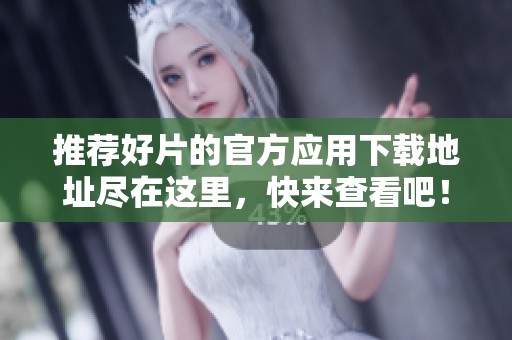 推荐好片的官方应用下载地址尽在这里，快来查看吧！