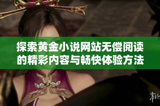 探索黄金小说网站无偿阅读的精彩内容与畅快体验方法