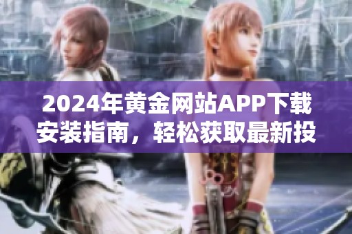 2024年黄金网站APP下载安装指南，轻松获取最新投资信息和服务