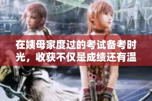 在姨母家度过的考试备考时光，收获不仅是成绩还有温情回忆
