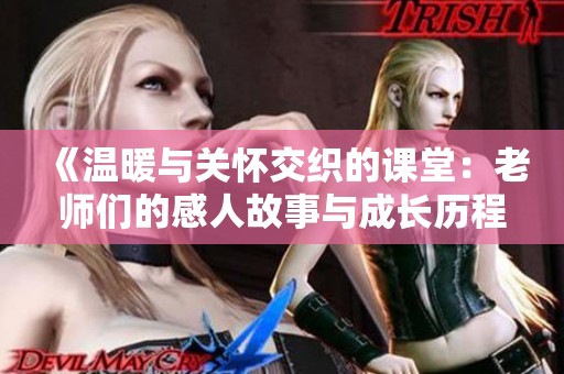 《温暖与关怀交织的课堂：老师们的感人故事与成长历程》