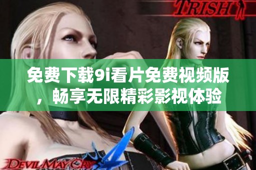 免费下载9i看片免费视频版，畅享无限精彩影视体验
