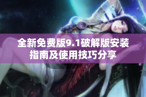 全新免费版9.1破解版安装指南及使用技巧分享