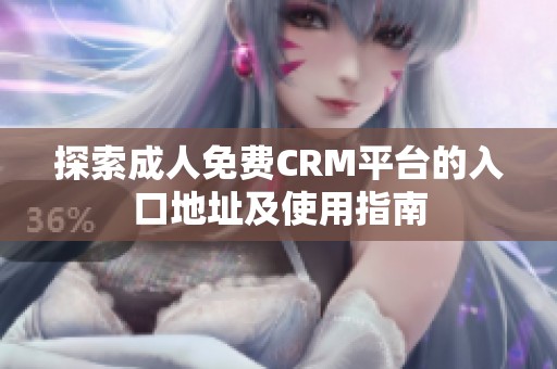 探索成人免费CRM平台的入口地址及使用指南