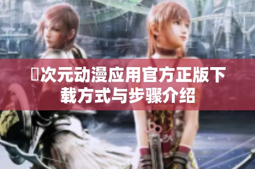 囧次元动漫应用官方正版下载方式与步骤介绍