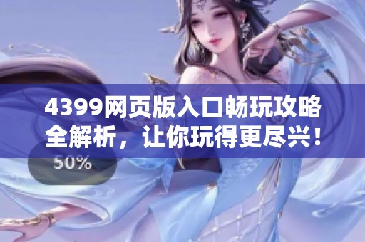 4399网页版入口畅玩攻略全解析，让你玩得更尽兴！