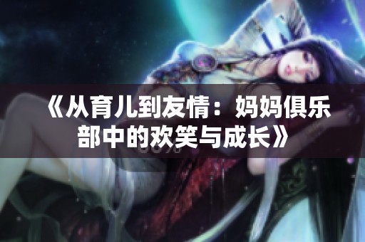 《从育儿到友情：妈妈俱乐部中的欢笑与成长》