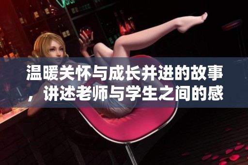 温暖关怀与成长并进的故事，讲述老师与学生之间的感人情谊