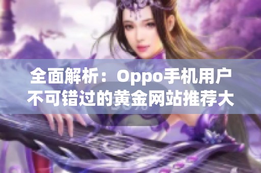 全面解析：Oppo手机用户不可错过的黄金网站推荐大全