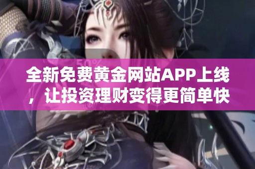 全新免费黄金网站APP上线，让投资理财变得更简单快捷