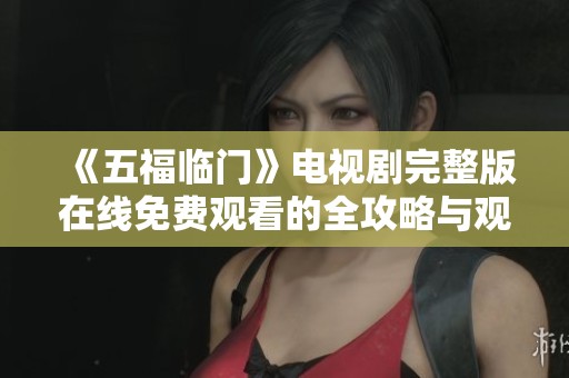 《五福临门》电视剧完整版在线免费观看的全攻略与观看指南