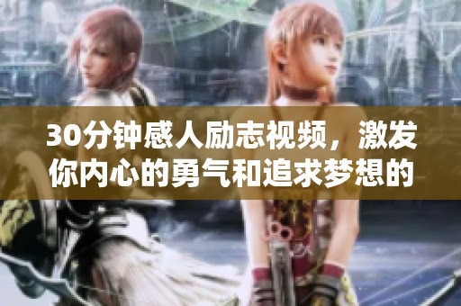30分钟感人励志视频，激发你内心的勇气和追求梦想的动力
