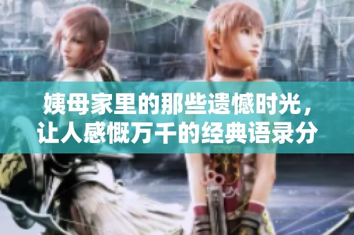 姨母家里的那些遗憾时光，让人感慨万千的经典语录分享