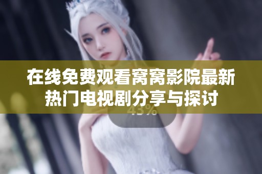 在线免费观看窝窝影院最新热门电视剧分享与探讨