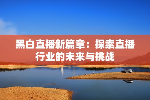 黑白直播新篇章：探索直播行业的未来与挑战