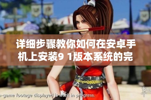 详细步骤教你如何在安卓手机上安装9 1版本系统的完整指南