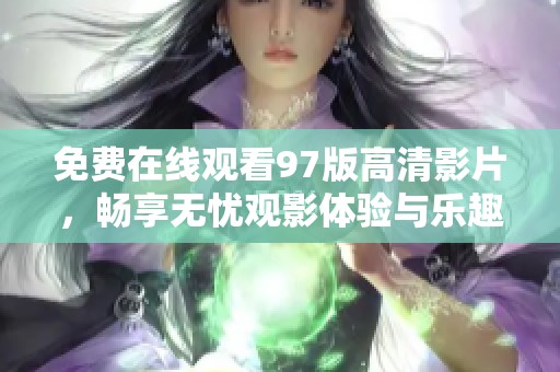 免费在线观看97版高清影片，畅享无忧观影体验与乐趣