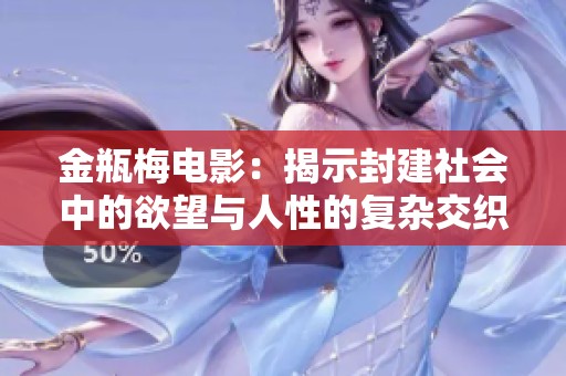 金瓶梅电影：揭示封建社会中的欲望与人性的复杂交织