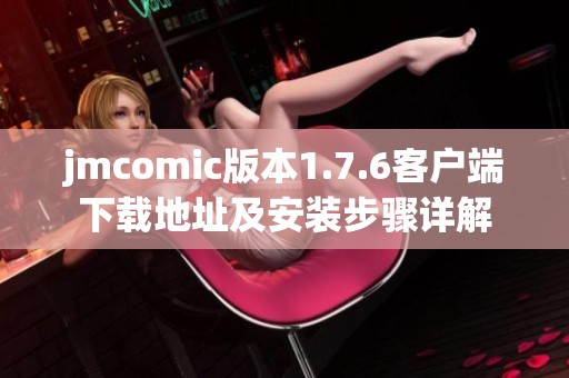 jmcomic版本1.7.6客户端下载地址及安装步骤详解