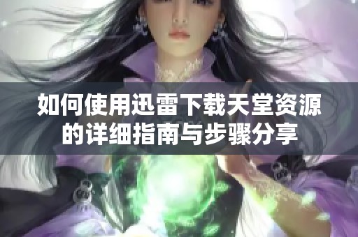 如何使用迅雷下载天堂资源的详细指南与步骤分享