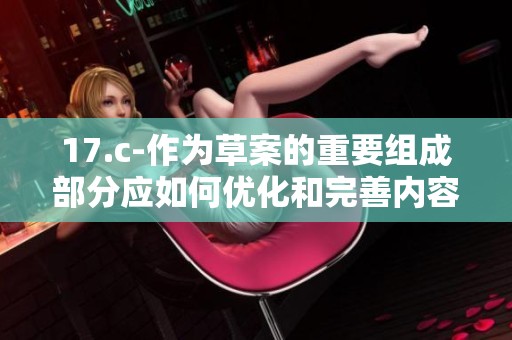17.c-作为草案的重要组成部分应如何优化和完善内容设计